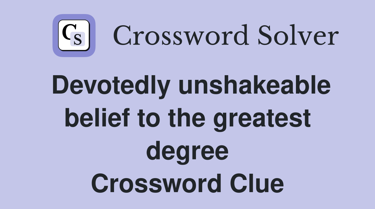Devotedly unshakeable belief to the greatest degree Crossword Clue